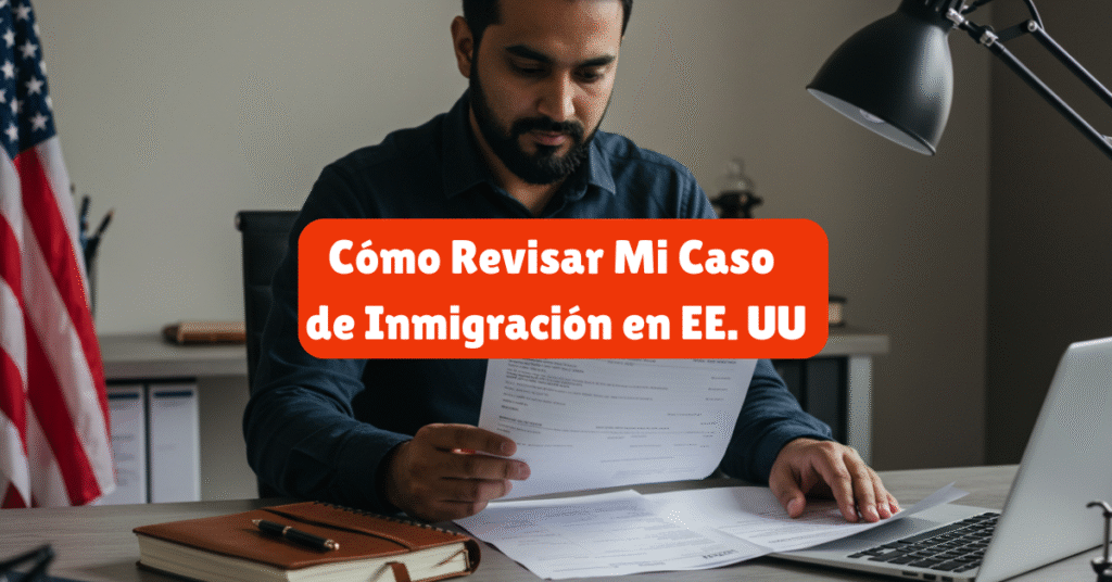 Cómo Revisar Mi Caso de Inmigración en EE. UU